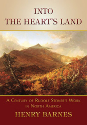 Into the Heart's Land: A Century of Rudolf Steiner's Work in North America by Henry Barnes