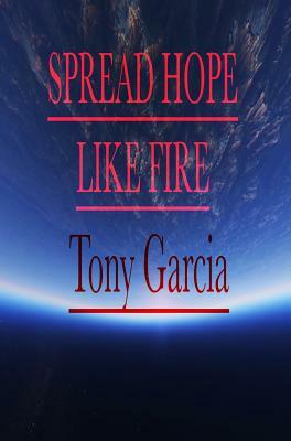 Spread Hope Like Fire by Tony Garcia