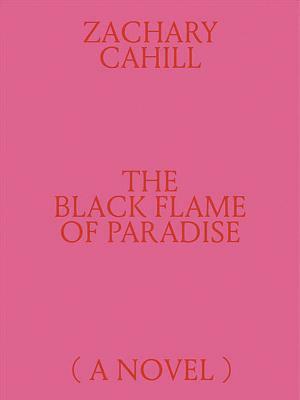 The Black Flame of Paradise (a Novel) by Zachary Cahill