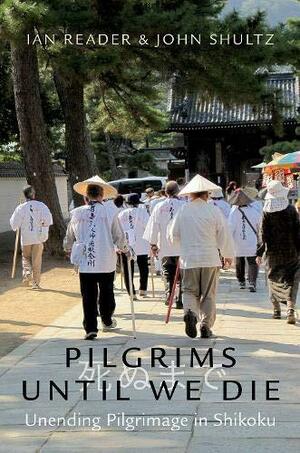 Pilgrims Until We Die: Unending Pilgrimage in Shikoku by John Shultz, Ian Reader