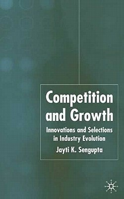 Competition and Growth: Innovations and Selection in Industry Evolution by J. K. Sengupta