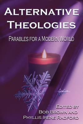 Alternative Theologies: Parables for a Modern World by Bob Brown, Phyllis Irene Radford