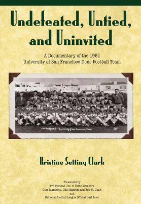 Undefeated, Untied and Uninvited: A Documentary of the 1951 University of San Francisco Dons Football Team by Kristine Setting Clark