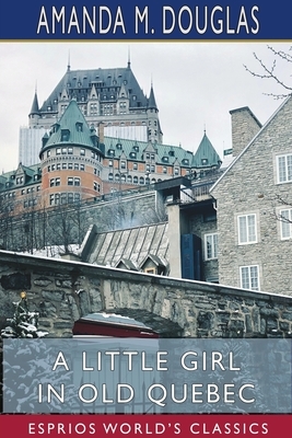 A Little Girl in Old Quebec (Esprios Classics) by Amanda M. Douglas