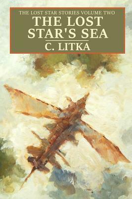 The Lost Star's Sea: The Lost Star Stories Volume Two by C. Litka