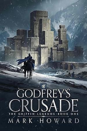 Godfrey's Crusade (The Griffin Legends, #1) by Mark Howard