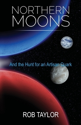 Northern Moons: And the Search for an Artisan Quark by Rob Taylor