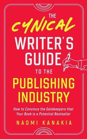 The Cynical Writer's Guide To The Publishing Industry: How to Convince the Gatekeepers that Your Book is a Potential Bestseller by Naomi Kanakia