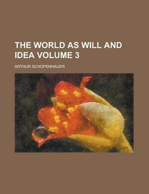 The World as Will and Idea Volume 3 by Arthur Schopenhauer