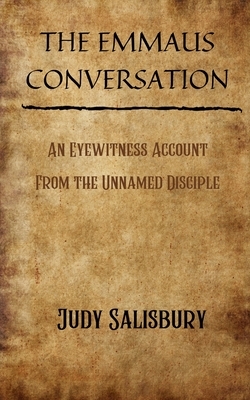 The Emmaus Conversation: An Eyewitness Account from the Unnamed Disciple by Judy Salisbury