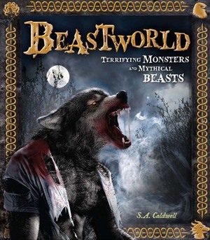 Beastworld: Terrifying Monsters and Mythical Beasts by S.A. Caldwell
