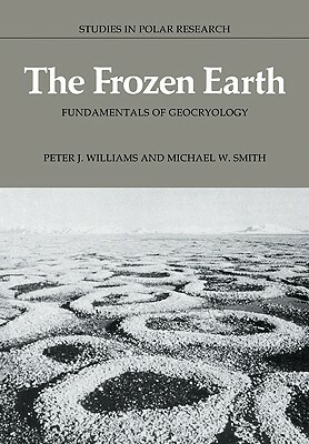 The Frozen Earth: Fundamentals of Geocryology by Peter J. Williams, Michael W. Smith