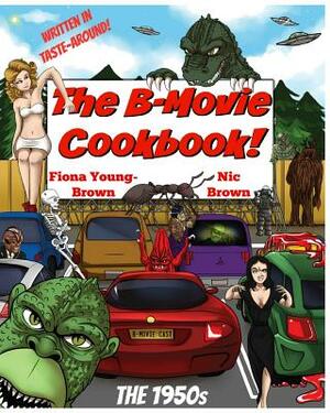 The B-Movie Cookbook!: The 1950s by Nic Brown, Fiona M. Young-Brown