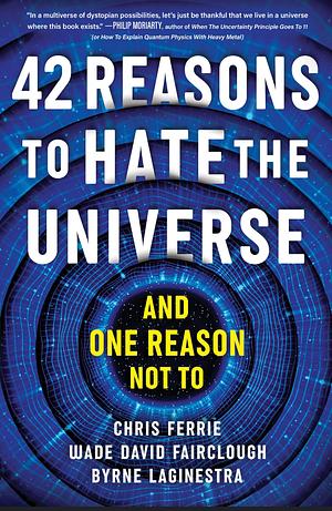 42 Reasons to Hate the Universe: by Wade David Fairclough, Chris Ferrie, Chris Ferrie, Byrne LaGinestra
