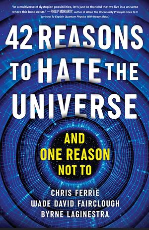 42 Reasons to Hate the Universe: by Byrne LaGinestra, Wade David Fairclough, Chris Ferrie, Chris Ferrie