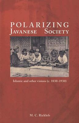 Polarizing Javanese Society: Islamic and Other Visions (C. 1830-1930) by M. C. Ricklefs