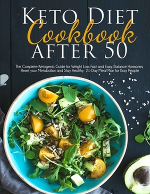 Keto Diet Cookbook After 50: The Complete Ketogenic Guide for Weight Loss Fast and Easy, Balance Hormones, Reset your Metabolism and Stay Healthy. by Joshua Kennedy