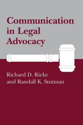 Communication in Legal Advocacy by Randall K. Stutman, Richard D. Rieke