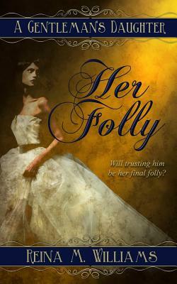 A Gentleman's Daughter: Her Folly by Reina M. Williams