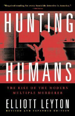 Hunting Humans: The Rise Of The Modern Multiple Murderer by Elliott Leyton