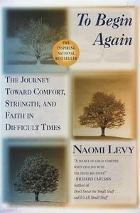 To Begin Again: The Journey Toward Comfort, Strength, and Faith in Difficult Times by Naomi Levy