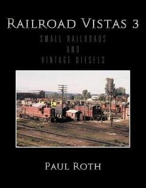 Railroad Vistas 3: Small Railroads and Vintage Diesels by Paul Roth