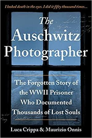 The Auschwitz Photographer: The Forgotten Story of the WWII Prisoner Who Documented Thousands of Lost Souls by Luca Crippa, Maurizio Onnis