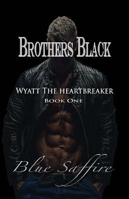 Brothers Black: Wyatt the Heartbreaker by Blue Saffire