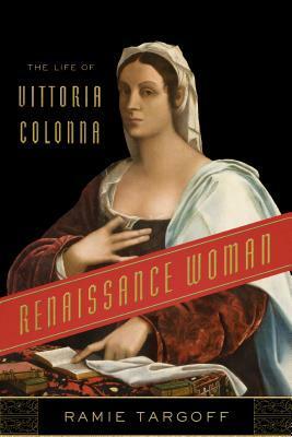 Renaissance Woman: The Life of Vittoria Colonna by Ramie Targoff