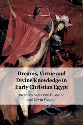 Dreams, Virtue and Divine Knowledge in Early Christian Egypt by Kevin Wagner, Bronwen Neil, Doru Costache