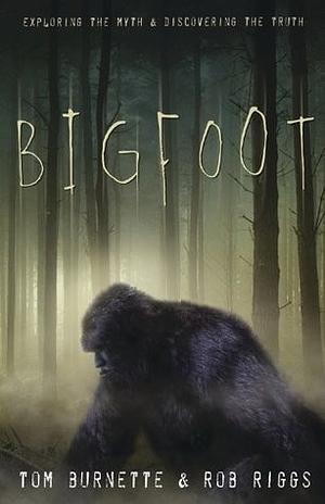 Bigfoot: Exploring the Myth &amp; Discovering the Truth by Rob Riggs, Tom Burnette