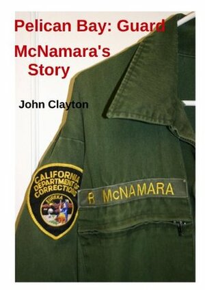 Pelican Bay: Guard McNamara's Story by John Clayton, Richard McNamara
