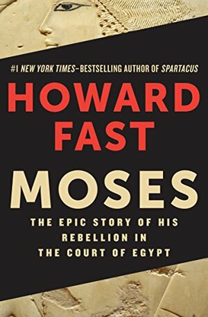 Moses: The Epic Story of His Rebellion in the Court of Egypt by Howard Fast