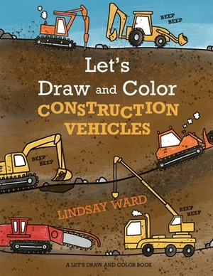 Let's Draw and Color Construction Vehicles by Lindsay Ward