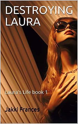 DESTROYING LAURA: Laura's Life book 1 by Jakki Frances, Jakki Frances