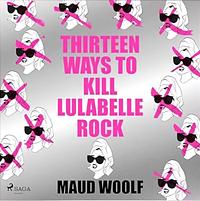 Thirteen Ways to Kill Lulabelle Rock by Maud Woolf