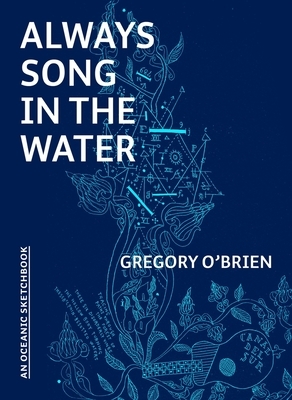 Always Song in the Water: An Oceanic Sketchbook by Gregory O'Brien