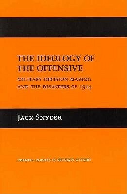The Ideology of the Offensive: Military Decision Making and the Disasters of 1914 by Jack Snyder