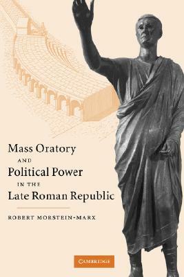 Mass Oratory and Political Power in the Late Roman Republic by Morstein-Marx Robert, Robert Morstein-Marx