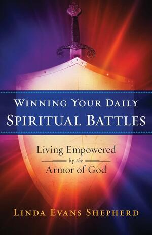 Winning Your Daily Spiritual Battles by Linda Evans Shepherd