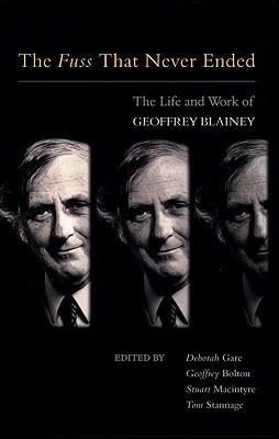 The Fuss That Never Ended: The Life and Work of Geoffrey Blainey by Geoffrey Bolton, Deborah Gare, Stuart Macintyre