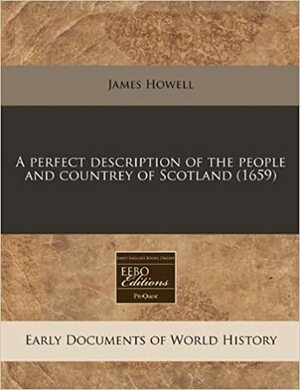 A Perfect Description of the People and Countrey of Scotland by James Howell