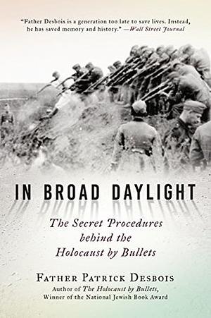 In Broad Daylight: The Secret Procedures behind the Holocaust by Bullets by Patrick Desbois