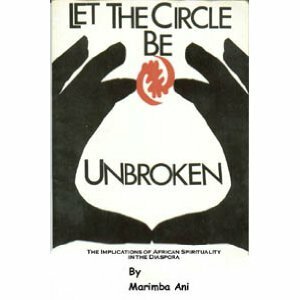 Let the Circle Be Unbroken: The Implications of African Spirituality in the Diaspora by Marimba Ani