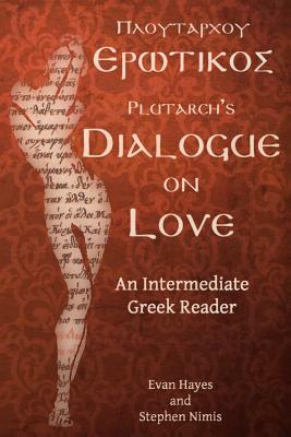 Plutarch's Dialogue on Love: An Intermediate Greek Reader: Greek Text with Running Vocabulary and Commentary by Stephen a. Nimis, Edgar Evan Hayes