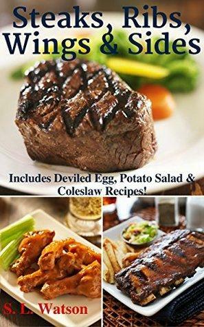 Steaks, Ribs, Wings & Sides: Includes Deviled Egg, Potato Salad & Coleslaw Recipes! by S.L. Watson