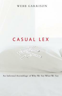 Casual Lex: An Informal Assemblage of Why We Say What We Say by Webb Garrison