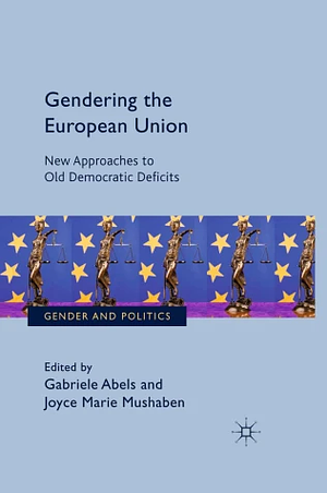 Gendering the European Union: New Approaches to Old Democratic Deficit by Gabriele Abels, Joyce Marie Mushaben