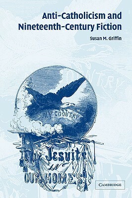 Anti-Catholicism and Nineteenth-Century Fiction by Ross Posnock, Albert Gelpi, Susan M. Griffin