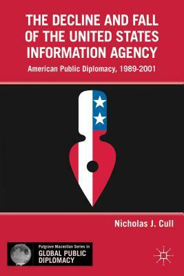 The Decline and Fall of the United States Information Agency: American Public Diplomacy, 1989-2001 by Nicholas J. Cull